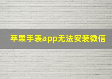 苹果手表app无法安装微信