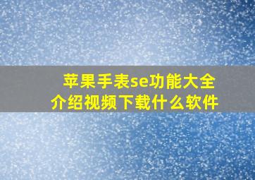 苹果手表se功能大全介绍视频下载什么软件