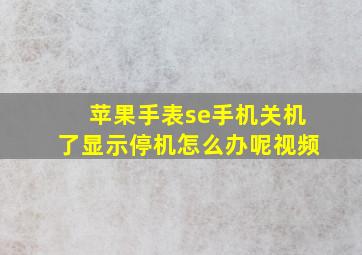 苹果手表se手机关机了显示停机怎么办呢视频