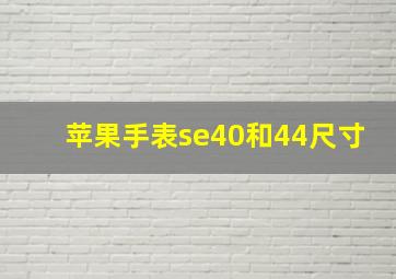 苹果手表se40和44尺寸