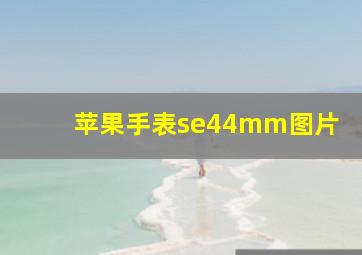 苹果手表se44mm图片