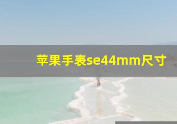 苹果手表se44mm尺寸