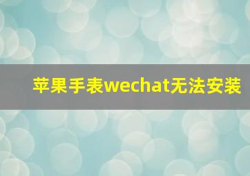 苹果手表wechat无法安装