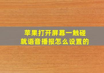 苹果打开屏幕一触碰就语音播报怎么设置的