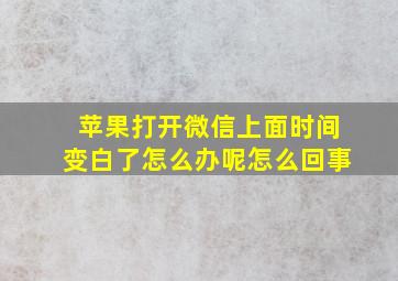 苹果打开微信上面时间变白了怎么办呢怎么回事