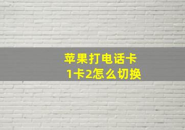 苹果打电话卡1卡2怎么切换