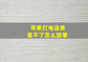 苹果打电话录音不了怎么回事