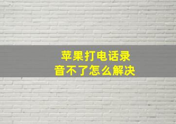 苹果打电话录音不了怎么解决