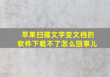 苹果扫描文字变文档的软件下载不了怎么回事儿