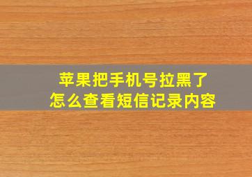 苹果把手机号拉黑了怎么查看短信记录内容