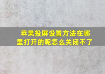 苹果投屏设置方法在哪里打开的呢怎么关闭不了