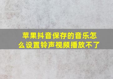 苹果抖音保存的音乐怎么设置铃声视频播放不了