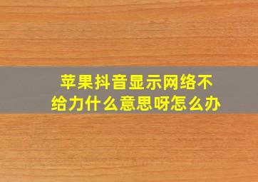 苹果抖音显示网络不给力什么意思呀怎么办