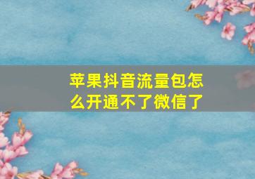 苹果抖音流量包怎么开通不了微信了