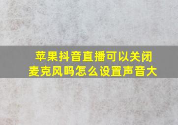 苹果抖音直播可以关闭麦克风吗怎么设置声音大