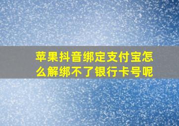 苹果抖音绑定支付宝怎么解绑不了银行卡号呢