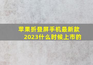 苹果折叠屏手机最新款2023什么时候上市的