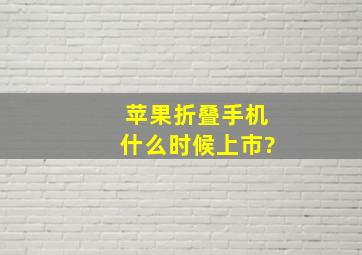 苹果折叠手机什么时候上市?