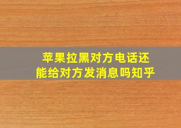 苹果拉黑对方电话还能给对方发消息吗知乎