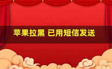 苹果拉黑 已用短信发送