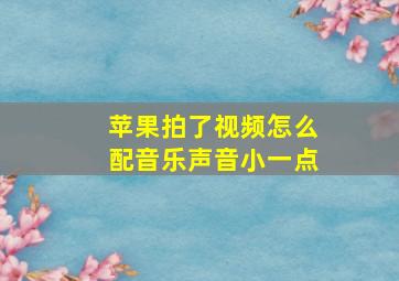 苹果拍了视频怎么配音乐声音小一点