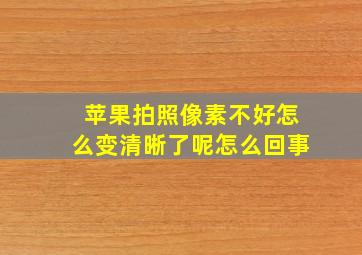 苹果拍照像素不好怎么变清晰了呢怎么回事