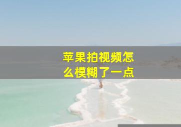 苹果拍视频怎么模糊了一点