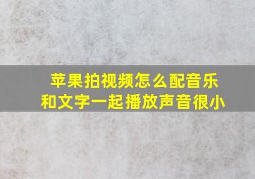 苹果拍视频怎么配音乐和文字一起播放声音很小