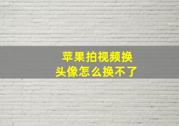 苹果拍视频换头像怎么换不了