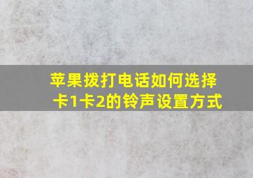 苹果拨打电话如何选择卡1卡2的铃声设置方式