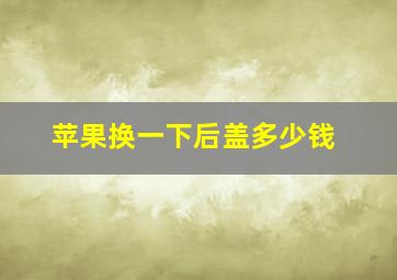 苹果换一下后盖多少钱