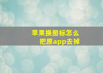 苹果换图标怎么把原app去掉