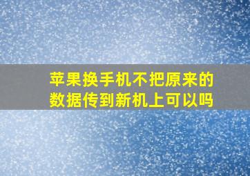 苹果换手机不把原来的数据传到新机上可以吗