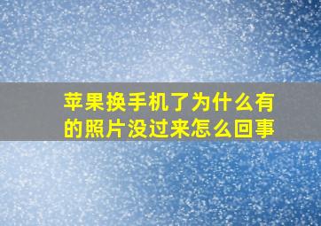 苹果换手机了为什么有的照片没过来怎么回事