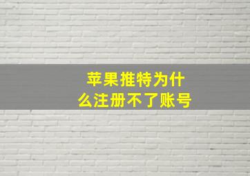 苹果推特为什么注册不了账号