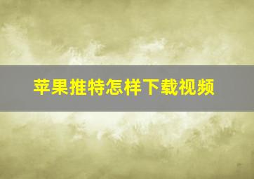 苹果推特怎样下载视频