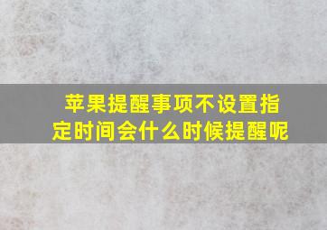 苹果提醒事项不设置指定时间会什么时候提醒呢