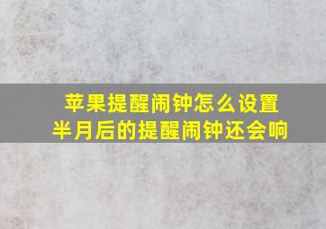 苹果提醒闹钟怎么设置半月后的提醒闹钟还会响