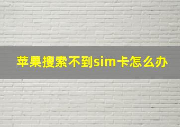 苹果搜索不到sim卡怎么办