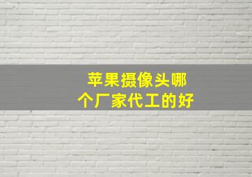 苹果摄像头哪个厂家代工的好