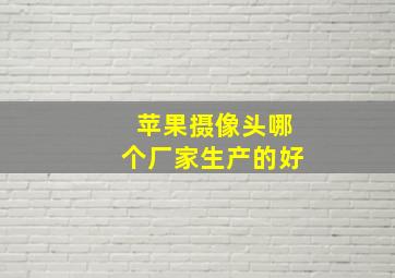 苹果摄像头哪个厂家生产的好