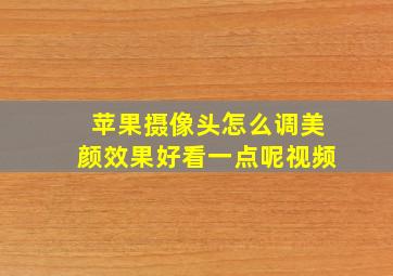 苹果摄像头怎么调美颜效果好看一点呢视频