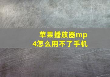 苹果播放器mp4怎么用不了手机