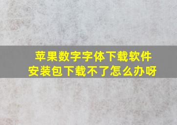 苹果数字字体下载软件安装包下载不了怎么办呀