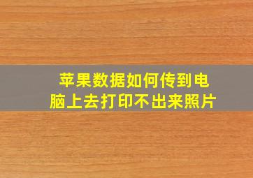 苹果数据如何传到电脑上去打印不出来照片