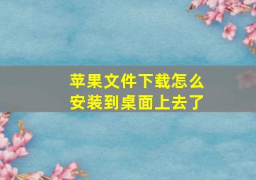 苹果文件下载怎么安装到桌面上去了