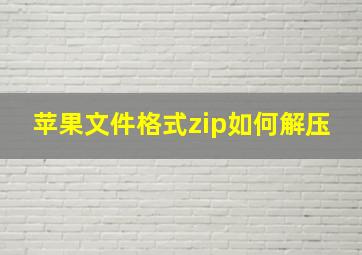 苹果文件格式zip如何解压