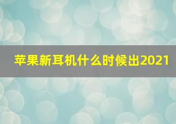 苹果新耳机什么时候出2021