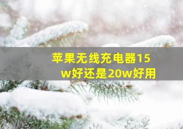 苹果无线充电器15w好还是20w好用