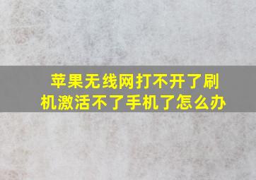 苹果无线网打不开了刷机激活不了手机了怎么办